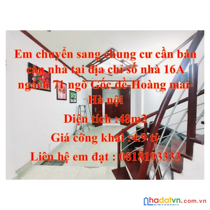 Em  chuyển sang chung cư cần bán căn nhà tại địa chỉ số nhà 16a ngách 71 ngõ gốc đề - hoàng mai –
