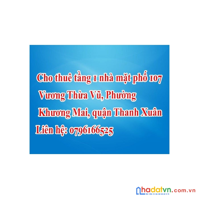 Chính chủ cần cho thuê tầng 1 nhà mặt phố 107 vương thừa vũ, phường khương mai, quận thanh xuân,